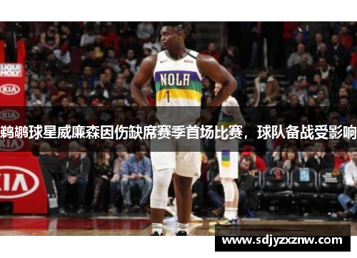 鹈鹕球星威廉森因伤缺席赛季首场比赛，球队备战受影响
