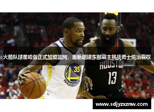 火箭队球星哈登正式加盟篮网，重新组建东部霸主挑战勇士统治霸权