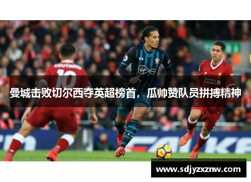 曼城击败切尔西夺英超榜首，瓜帅赞队员拼搏精神