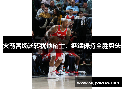 火箭客场逆转犹他爵士，继续保持全胜势头