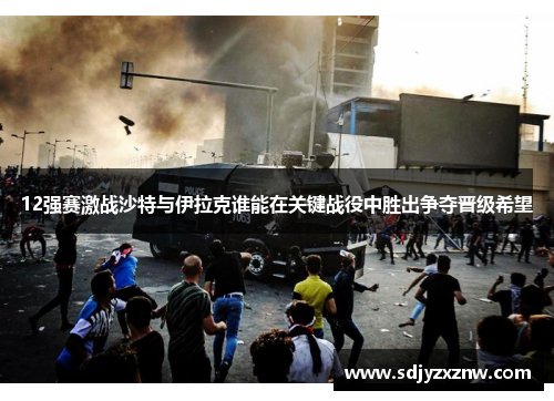 12强赛激战沙特与伊拉克谁能在关键战役中胜出争夺晋级希望