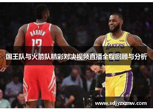 国王队与火箭队精彩对决视频直播全程回顾与分析
