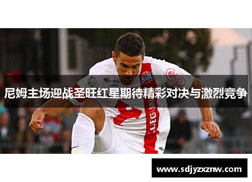 尼姆主场迎战圣旺红星期待精彩对决与激烈竞争