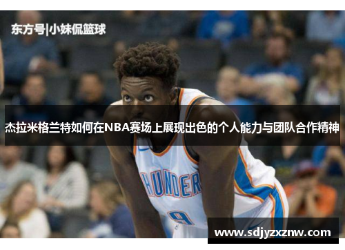 杰拉米格兰特如何在NBA赛场上展现出色的个人能力与团队合作精神
