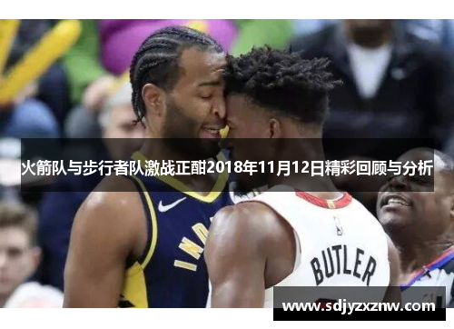 火箭队与步行者队激战正酣2018年11月12日精彩回顾与分析
