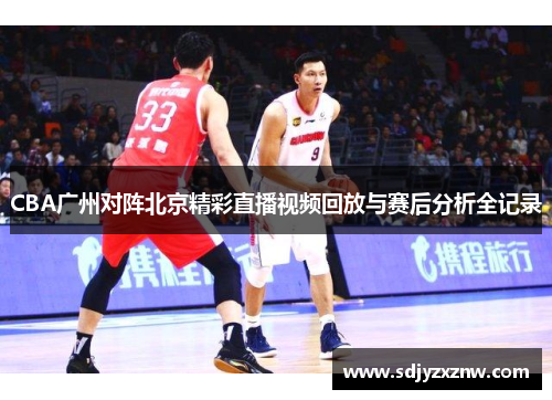 CBA广州对阵北京精彩直播视频回放与赛后分析全记录