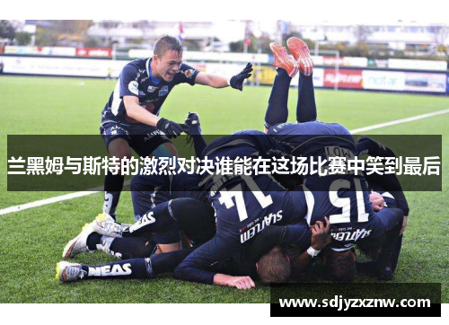 兰黑姆与斯特的激烈对决谁能在这场比赛中笑到最后
